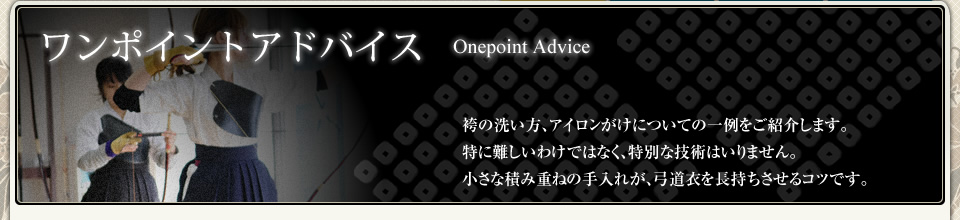 袴のたたみ方や洗い方、アイロンがけについて、また上衣の洗濯方法など弓道衣のお手入れ方法を伝授します。きちんと適切な処置をすることで、弓道衣は長持ちします。