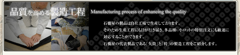 石橋屋の製品は熟練された職人の手で丁寧に一点一点製作されています。また製品材料も厳選したもののみ使用しています。石橋屋の代表製品である「矢筒」と「袴」の製造工程をご紹介します。