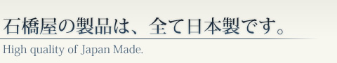 石橋屋の製品は、全て日本製です。