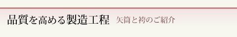品質を高める製造工程 矢筒と袴のご紹介